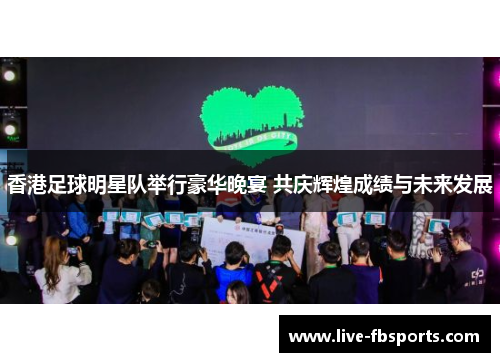 香港足球明星队举行豪华晚宴 共庆辉煌成绩与未来发展