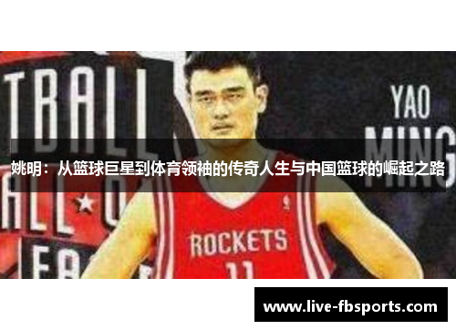 姚明：从篮球巨星到体育领袖的传奇人生与中国篮球的崛起之路