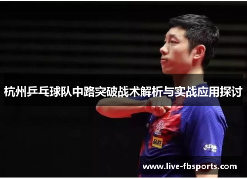 杭州乒乓球队中路突破战术解析与实战应用探讨