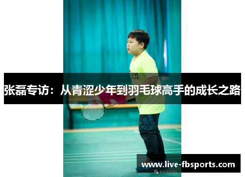 张磊专访：从青涩少年到羽毛球高手的成长之路