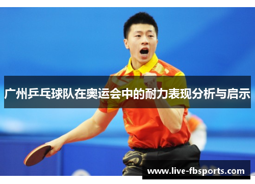 广州乒乓球队在奥运会中的耐力表现分析与启示