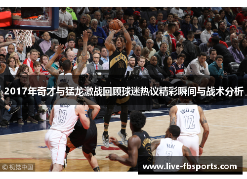 2017年奇才与猛龙激战回顾球迷热议精彩瞬间与战术分析