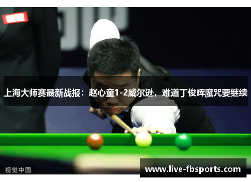 上海大师赛最新战报：赵心童1-2威尔逊，难道丁俊晖魔咒要继续