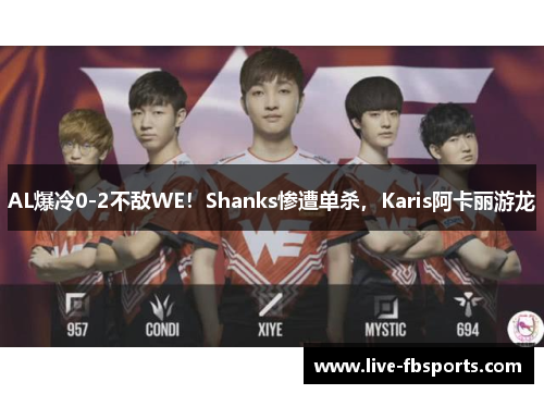 AL爆冷0-2不敌WE！Shanks惨遭单杀，Karis阿卡丽游龙